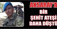 Aksaray’a Bir Şehit Ateşi Daha Düştü