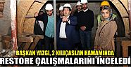 Başkan Yazgı, 2 Kılıçaslan Hamamında Restore Çalışmalarını İnceledi