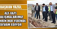 Başkan Yazgı, Alt Yapı Çalışmalarımız Şehrin Her Yerinde Devam Ediyor