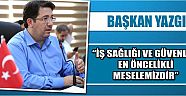 Başkan Yazgı “İş Sağlığı Ve Güvenliği En Öncelikli Meselemizdir”