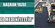 Başkan yazgı “yol medeniyettir”