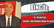 Bingöl: 16 Nisan’da Sonuç Hayır’dan Yana Olacak