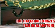 Bir Haftadır Cenazesini Teslim Alamıyor!