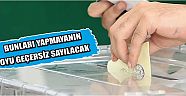 Bunları Yapmayanın Oyu Geçersiz Sayılacak