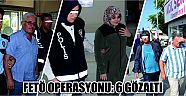 Fetö Operasyonu: 6 Gözaltı