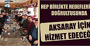 Hep Birlikte Hedeflerimiz Doğrultusunda Aksaray İçin Hizmet Edeceğiz