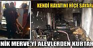 Kendi Hayatını Hiçe Sayarak Minik Merve’yi Alevlerden Kurtardı