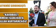 Milletvekili Serdengeçti: “Karabağ’ı Ermeni İşgalinden İnşallah Kurtaracağız”