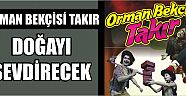 Orman Bekçisi Takır Doğayı Sevdirecek