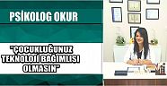 Psikolog Okur ”Çocukluğunuz Teknoloji Bağımlısı Olmasın”