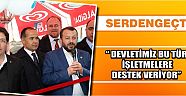 Serdengeçti “ Devletimiz Bu Tür İşletmelere Destek Veriyor”