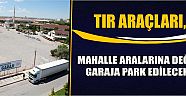 Tır Araçları, Mahalle Aralarına Değil, Garaja Park Edilecek