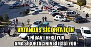 Vatandaş Sigorta İçin 1 Nisan’ı Bekliyor Ama Sigortacının Bilgisi Yok